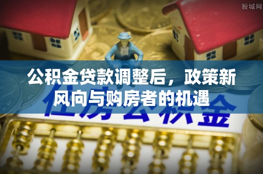 金溪公积金贷款调整后，政策新风向与购房者的机遇