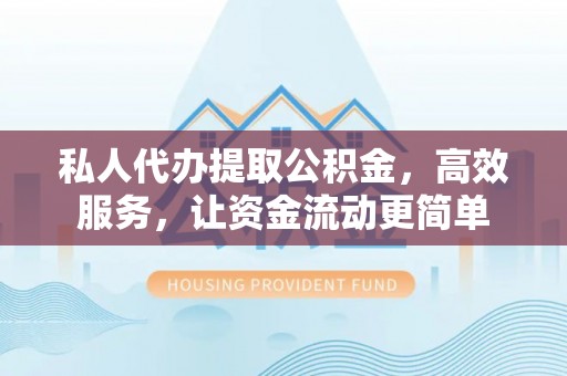 金溪私人代办提取公积金，高效服务，让资金流动更简单