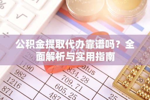 金溪公积金提取代办靠谱吗？全面解析与实用指南