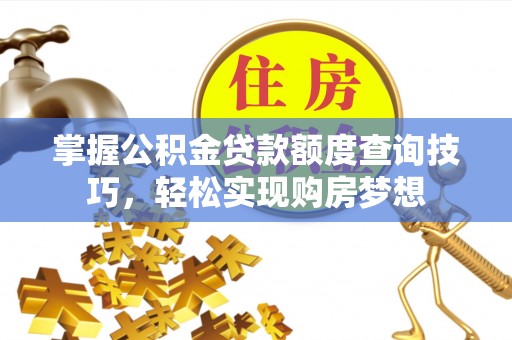 金溪掌握公积金贷款额度查询技巧，轻松实现购房梦想
