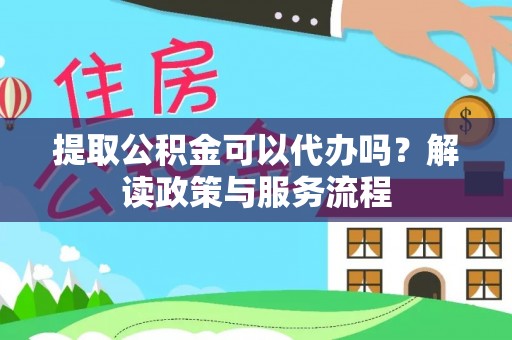 金溪提取公积金可以代办吗？解读政策与服务流程