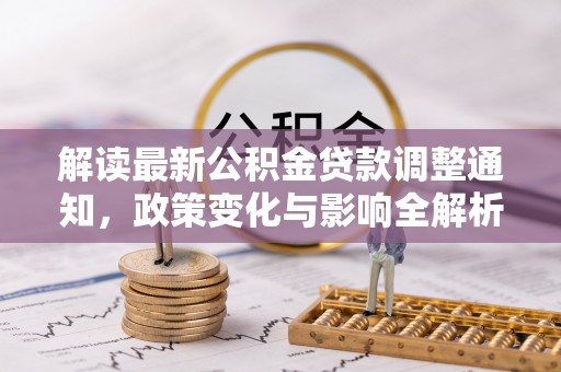 金溪解读最新公积金贷款调整通知，政策变化与影响全解析