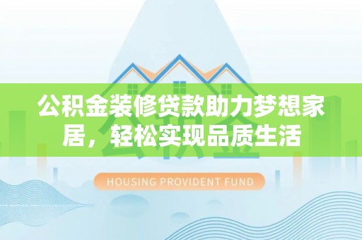 金溪公积金装修贷款助力梦想家居，轻松实现品质生活
