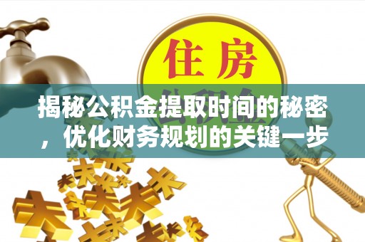 金溪揭秘公积金提取时间的秘密，优化财务规划的关键一步