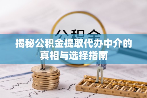 金溪揭秘公积金提取代办中介的真相与选择指南
