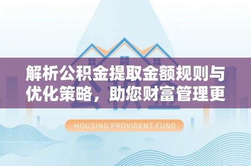 金溪解析公积金提取金额规则与优化策略，助您财富管理更高效