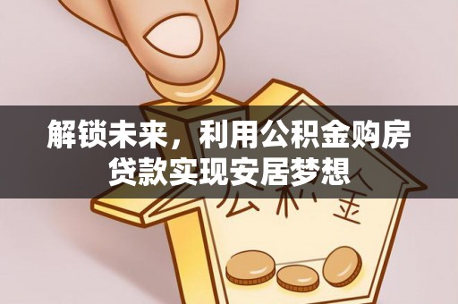 金溪解锁未来，利用公积金购房贷款实现安居梦想