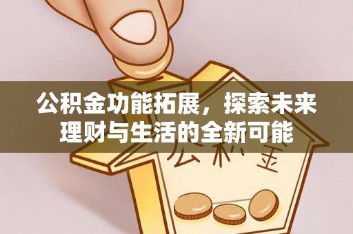 金溪公积金功能拓展，探索未来理财与生活的全新可能