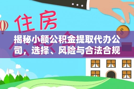 金溪揭秘小额公积金提取代办公司，选择、风险与合法合规之道