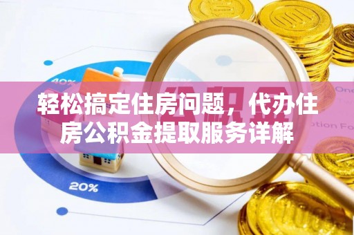 金溪轻松搞定住房问题，代办住房公积金提取服务详解