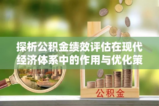 金溪探析公积金绩效评估在现代经济体系中的作用与优化策略