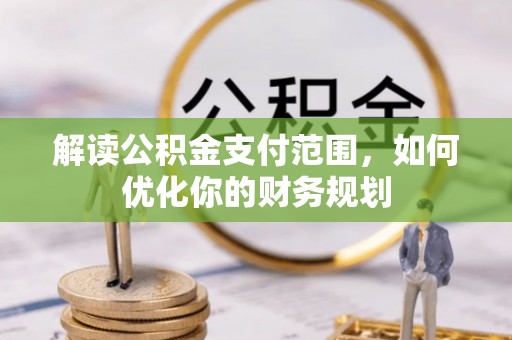 金溪解读公积金支付范围，如何优化你的财务规划