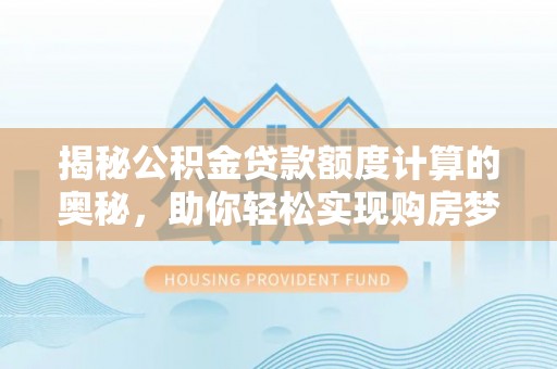 金溪揭秘公积金贷款额度计算的奥秘，助你轻松实现购房梦