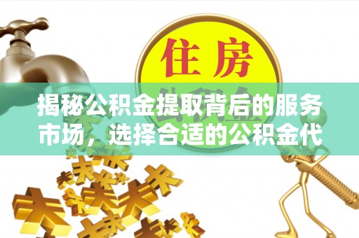 金溪揭秘公积金提取背后的服务市场，选择合适的公积金代办提取公司是关键