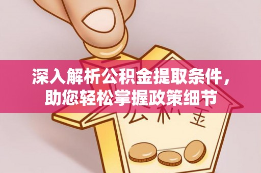 金溪深入解析公积金提取条件，助您轻松掌握政策细节