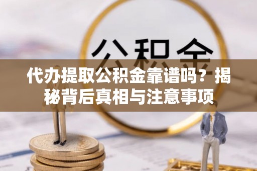 金溪代办提取公积金靠谱吗？揭秘背后真相与注意事项