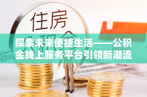 金溪探索未来便捷生活——公积金线上服务平台引领新潮流