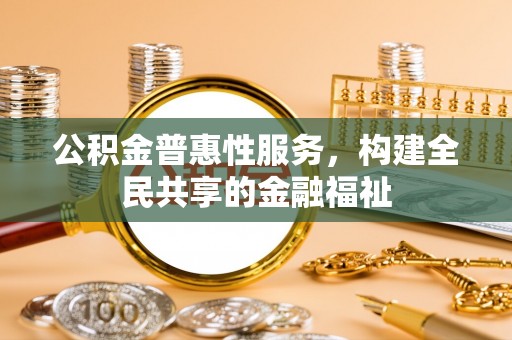 金溪公积金普惠性服务，构建全民共享的金融福祉