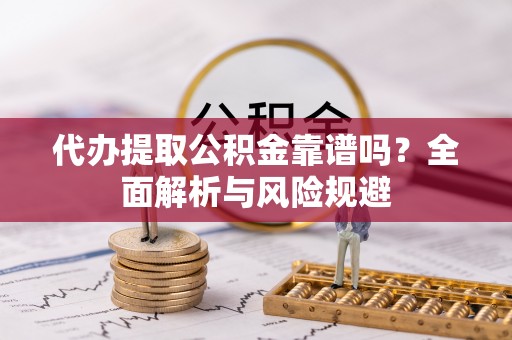 金溪代办提取公积金靠谱吗？全面解析与风险规避