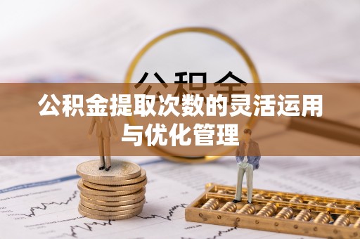 金溪公积金提取次数的灵活运用与优化管理