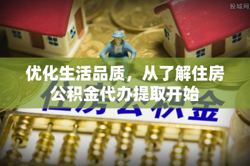 金溪优化生活品质，从了解住房公积金代办提取开始