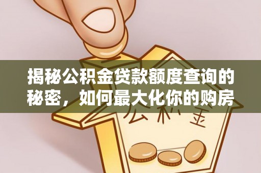 金溪揭秘公积金贷款额度查询的秘密，如何最大化你的购房资金？