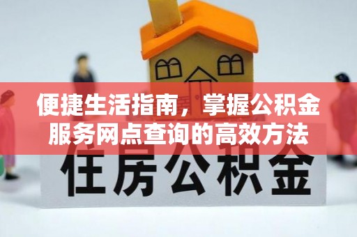 金溪便捷生活指南，掌握公积金服务网点查询的高效方法