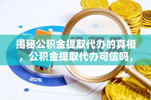 金溪揭秘公积金提取代办的真相，公积金提取代办可信吗，如何选择靠谱服务？