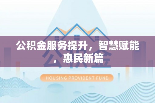 金溪公积金服务提升，智慧赋能，惠民新篇
