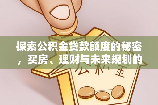 金溪探索公积金贷款额度的秘密，买房、理财与未来规划的全方位解析