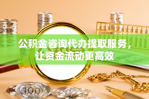 金溪公积金咨询代办提取服务，让资金流动更高效