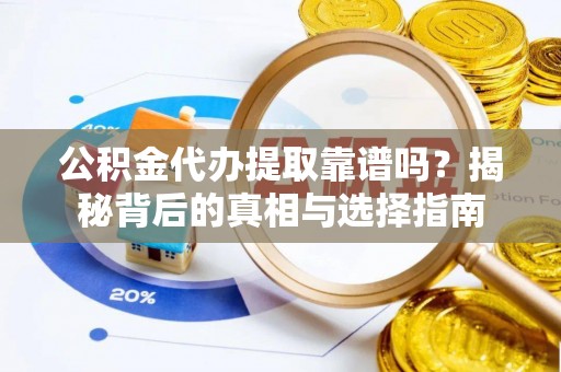 金溪公积金代办提取靠谱吗？揭秘背后的真相与选择指南