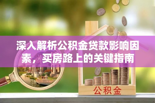 金溪深入解析公积金贷款影响因素，买房路上的关键指南
