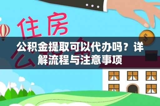 金溪公积金提取可以代办吗？详解流程与注意事项