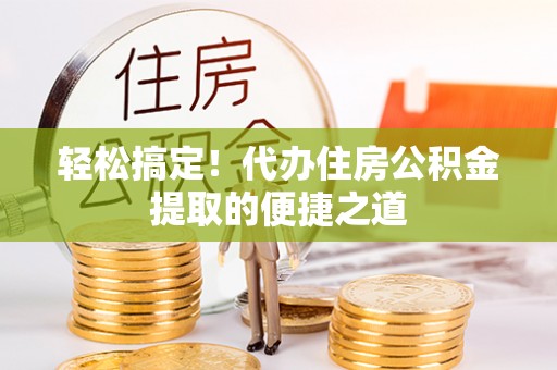 金溪轻松搞定！代办住房公积金提取的便捷之道
