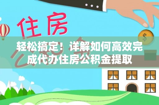 金溪轻松搞定！详解如何高效完成代办住房公积金提取