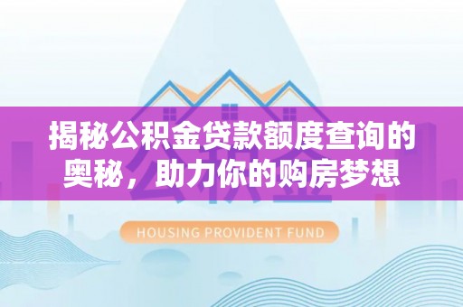 金溪揭秘公积金贷款额度查询的奥秘，助力你的购房梦想