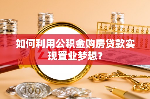 金溪如何利用公积金购房贷款实现置业梦想？