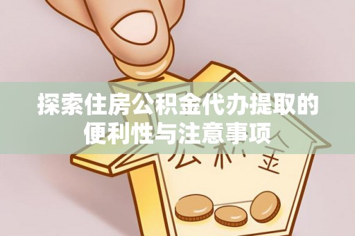 金溪探索住房公积金代办提取的便利性与注意事项