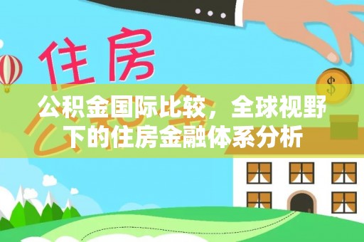 金溪公积金国际比较，全球视野下的住房金融体系分析