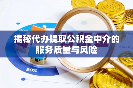 金溪揭秘代办提取公积金中介的服务质量与风险
