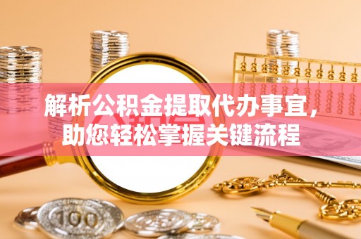 金溪解析公积金提取代办事宜，助您轻松掌握关键流程