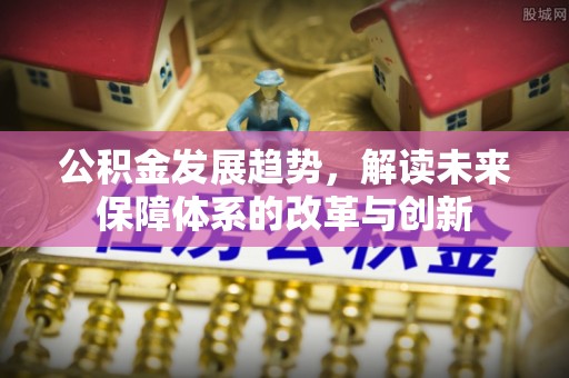 金溪公积金发展趋势，解读未来保障体系的改革与创新