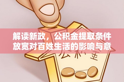 金溪解读新政，公积金提取条件放宽对百姓生活的影响与意义