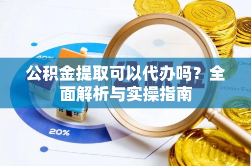 金溪公积金提取可以代办吗？全面解析与实操指南