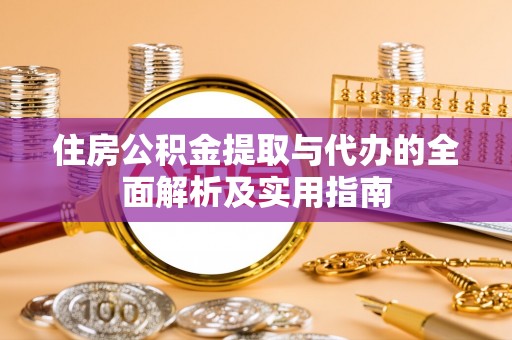 金溪住房公积金提取与代办的全面解析及实用指南