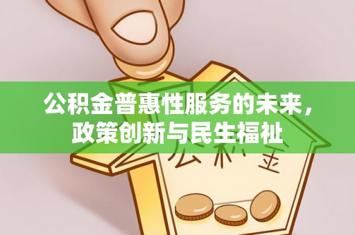 金溪公积金普惠性服务的未来，政策创新与民生福祉