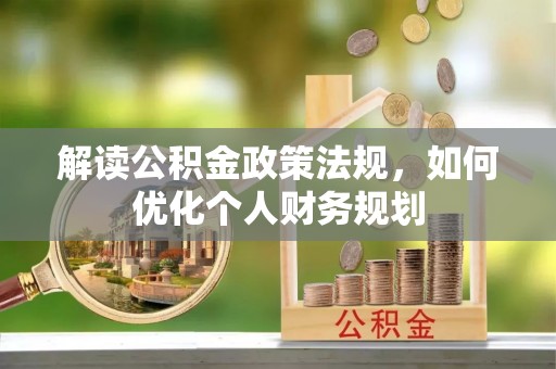 金溪解读公积金政策法规，如何优化个人财务规划